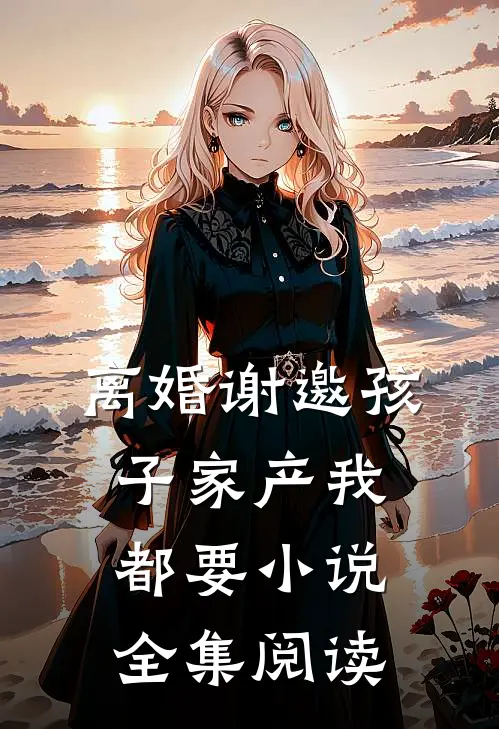 离婚谢邀孩子家产我都要小说全集阅读