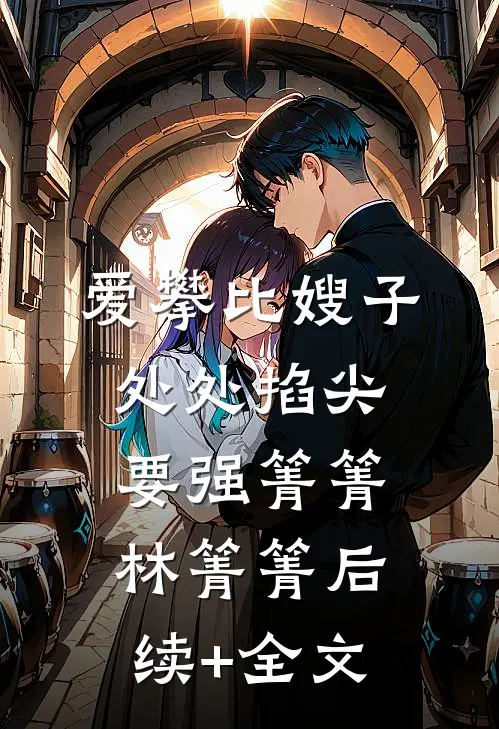 爱攀比嫂子处处掐尖要强箐箐林箐箐后续+全文