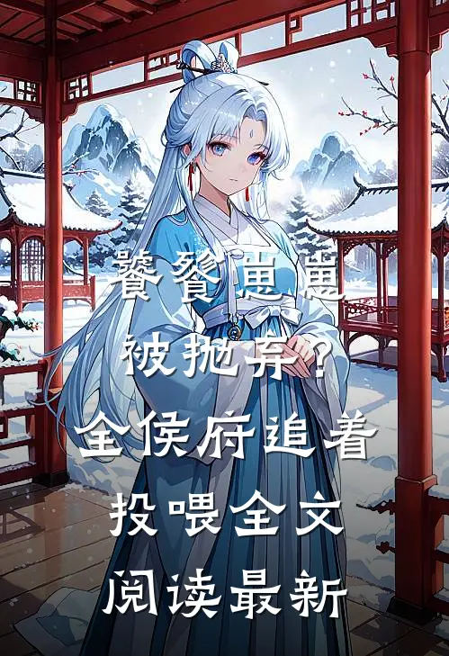饕餮崽崽被抛弃？全侯府追着投喂全文阅读最新