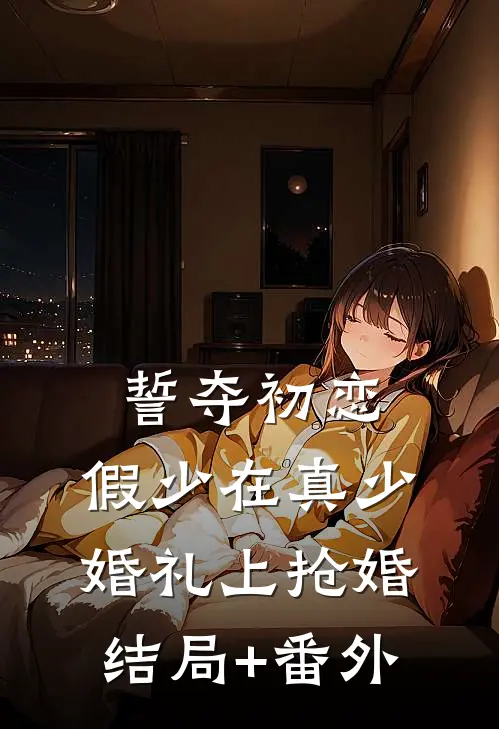 誓夺初恋，假少在真少婚礼上抢婚结局+番外