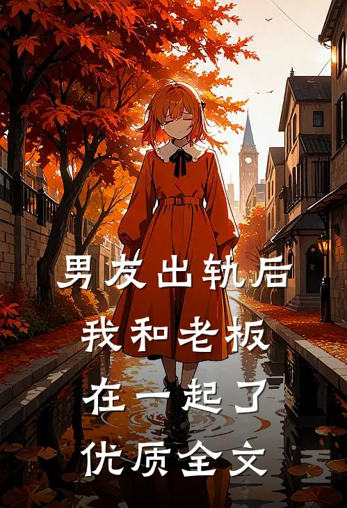 男友出轨后，我和老板在一起了优质全文