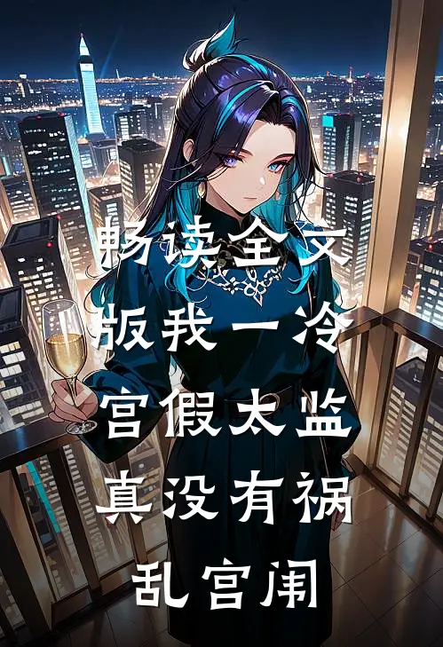 畅读全文版我一冷宫假太监，真没有祸乱宫闱