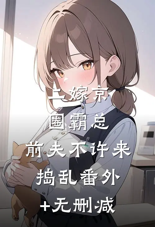 二嫁京圈霸总，前夫不许来捣乱番外+无删减