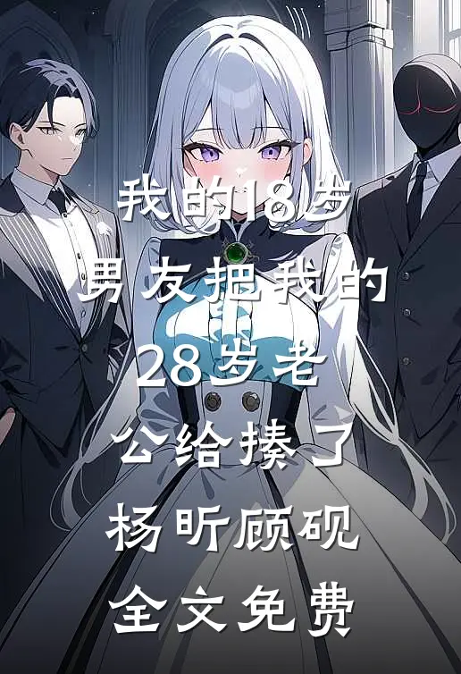 我的18岁男友把我的28岁老公给揍了杨昕顾砚全文免费
