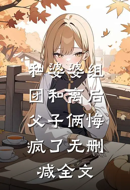 和婆婆组团和离后，父子俩悔疯了无删减全文