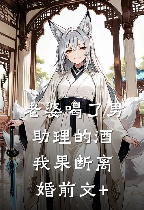 老婆喝了男助理的酒，我果断离婚前文+