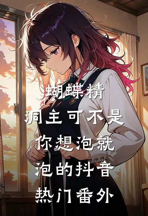 蝴蝶精，洞主可不是你想泡就泡的抖音热门 番外