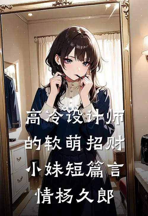 高冷设计师的软萌招财小妹短篇言情杨久郎