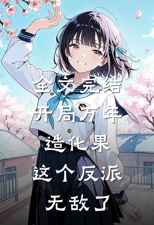 全文完结开局万年造化果，这个反派无敌了