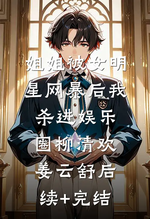 姐姐被女明星网暴后我杀进娱乐圈柳清欢姜云舒后续+完结