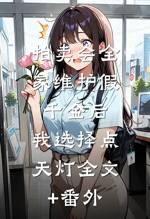 拍卖会全家维护假千金后，我选择点天灯全文+番外