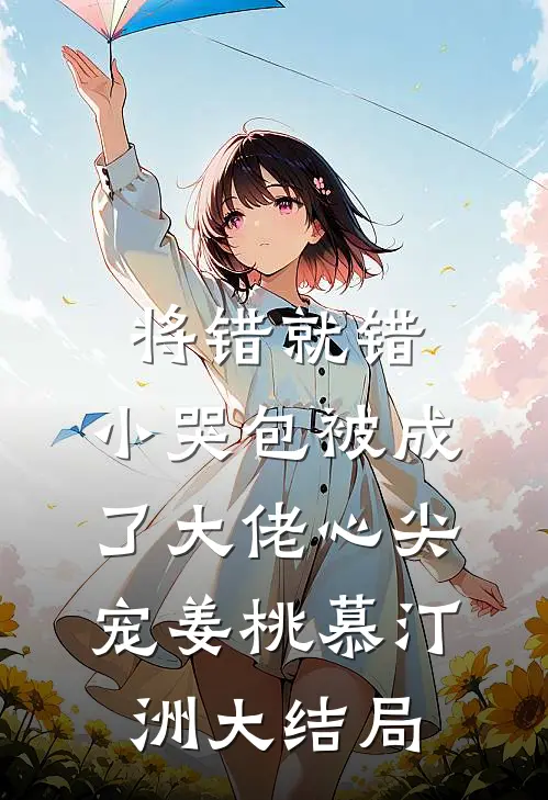 将错就错：小哭包被成了大佬心尖宠姜桃慕汀洲大结局