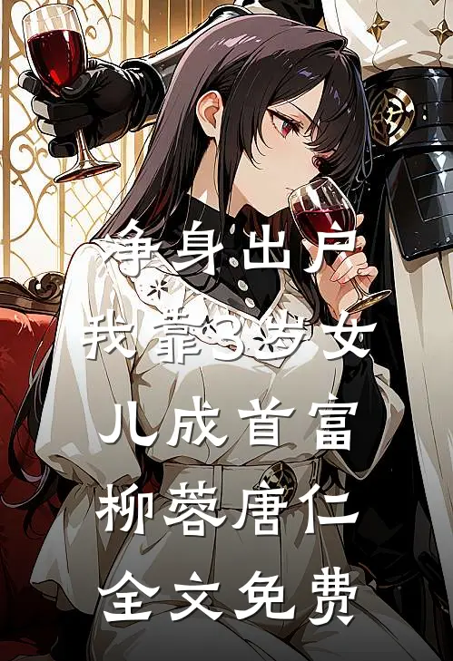 净身出户，我靠3岁女儿成首富柳蓉唐仁全文免费
