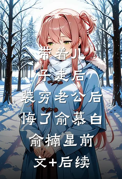 带着儿子走后，装穷老公后悔了俞慕白俞楠星前文+后续