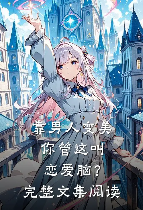 靠男人变美，你管这叫恋爱脑？完整文集阅读