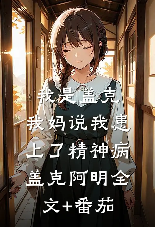 我是盖克，我妈说我患上了精神病盖克阿明全文+番茄