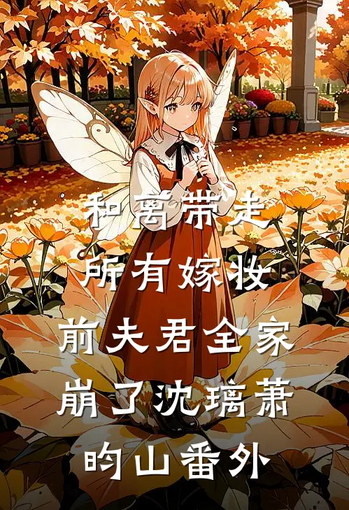 和离带走所有嫁妆，前夫君全家崩了沈璃萧昀山 番外