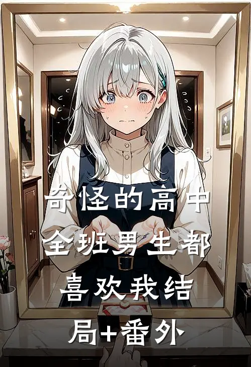 奇怪的高中，全班男生都喜欢我结局+番外