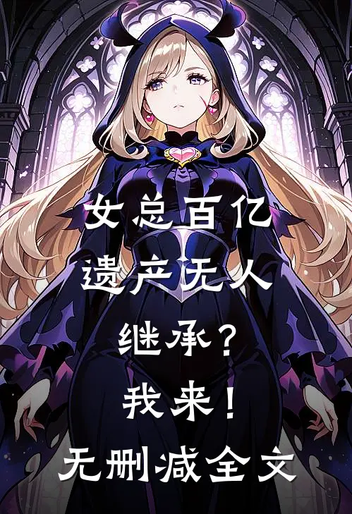 女总百亿遗产无人继承？我来！无删减全文