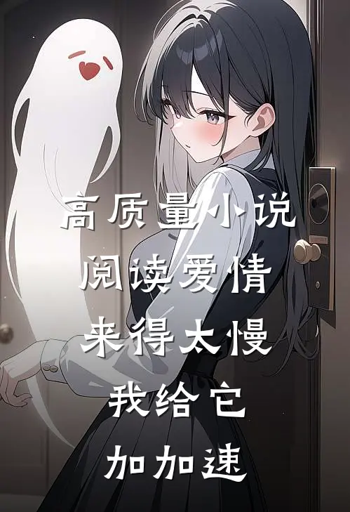 高质量小说阅读爱情来得太慢，我给它加加速
