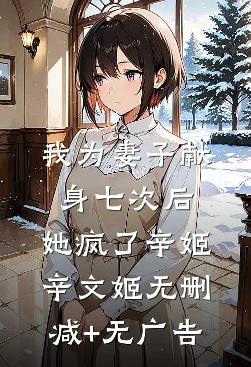 我为妻子献身七次后，她疯了辛姬辛文姬无删减+无广告