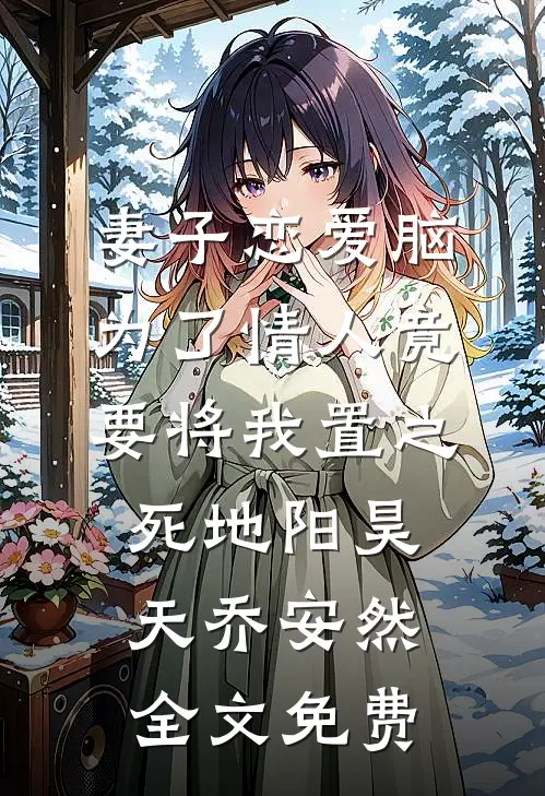 妻子恋爱脑，为了情人竟要将我置之死地阳昊天乔安然全文免费
