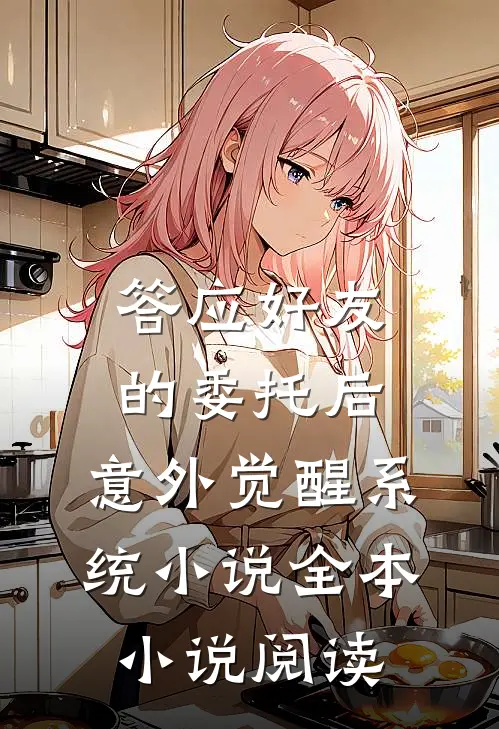 答应好友的委托后,意外觉醒系统 小说全本小说阅读