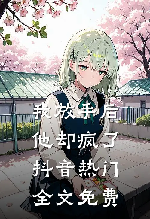 我放手后，他却疯了抖音热门全文免费