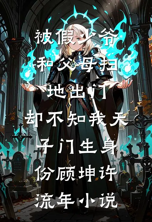 被假少爷和父母扫地出门，却不知我天子门生身份顾坤许流年小说
