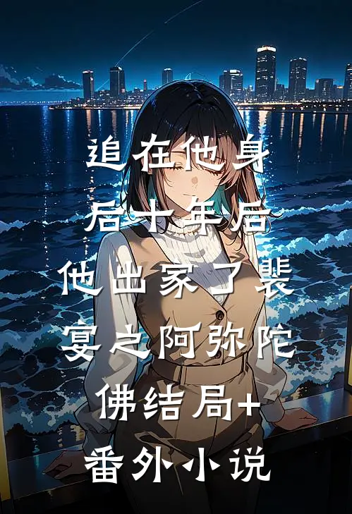 追在他身后十年后，他出家了裴宴之阿弥陀佛结局+番外小说