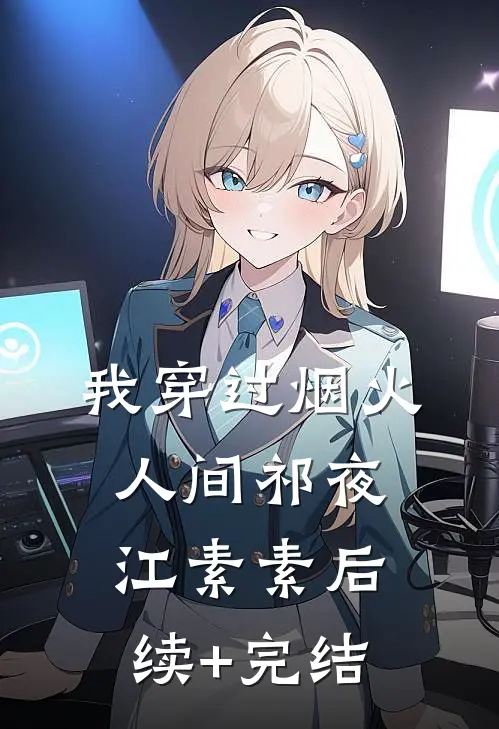 我穿过烟火人间祁夜江素素后续+完结