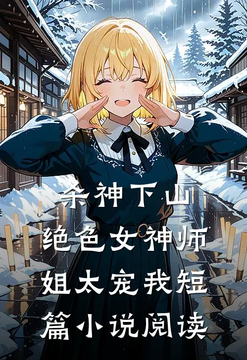 杀神下山：绝色女神师姐太宠我短篇小说阅读