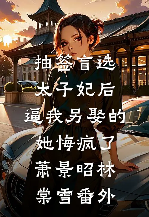 抽签盲选太子妃后，逼我另娶的她悔疯了萧景昭林棠雪番外