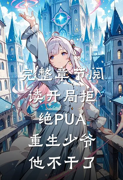 完整章节阅读开局拒绝PUA，重生少爷他不干了