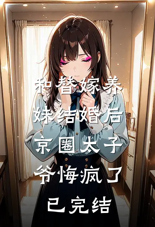 和替嫁养妹结婚后，京圈太子爷悔疯了已完结