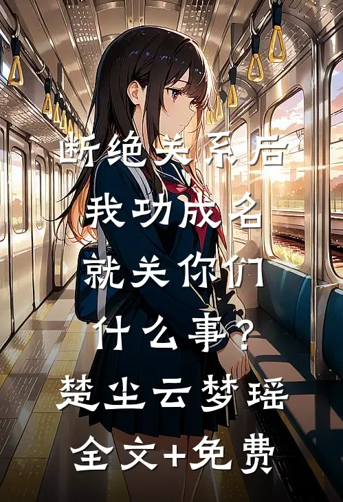 断绝关系后，我功成名就关你们什么事？楚尘云梦瑶全文+免费