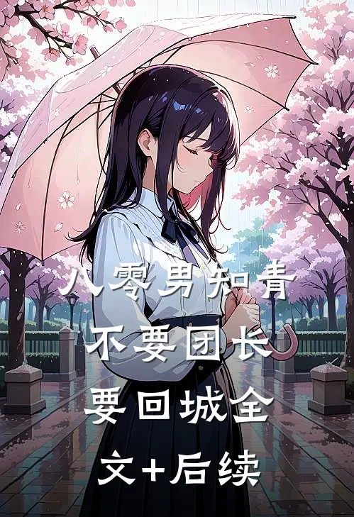 八零男知青不要团长要回城全文+后续
