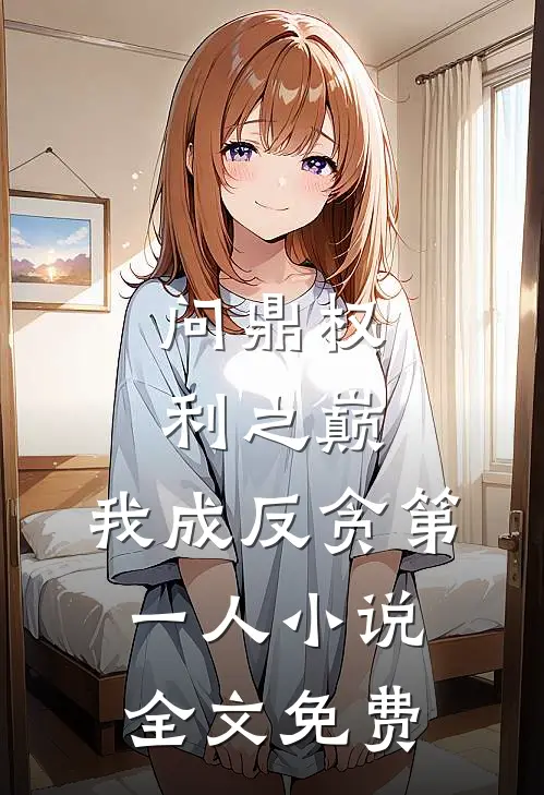 问鼎权利之巅，我成反贪第一人小说全文免费