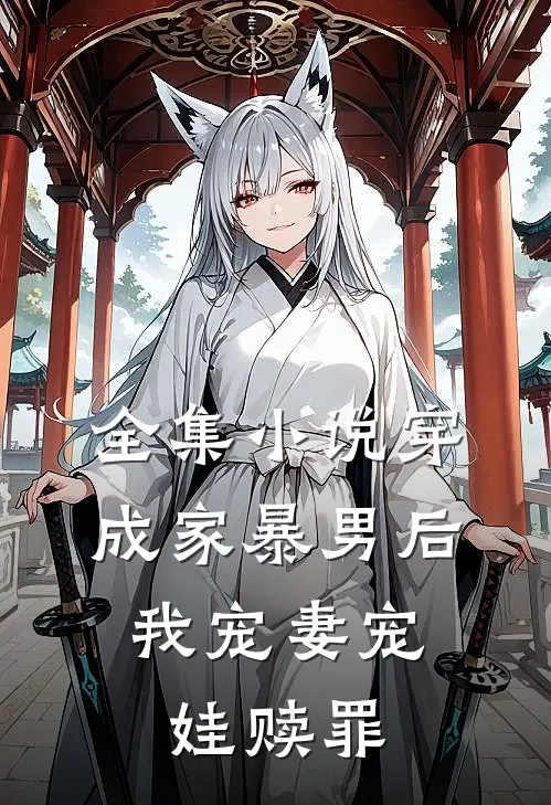 全集穿成家暴男后,我宠妻宠娃赎罪免费阅读
