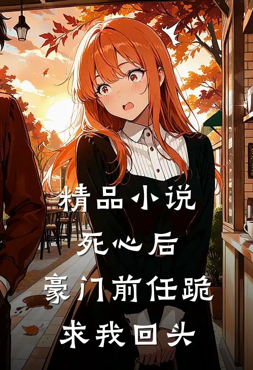 精品小说死心后，豪门前任跪求我回头
