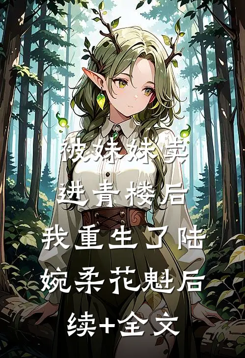 被妹妹卖进青楼后，我重生了陆婉柔花魁后续+全文