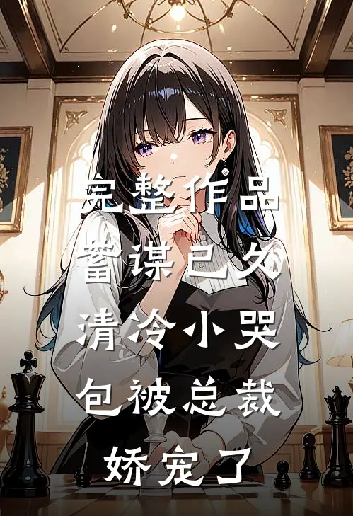 完整作品蓄谋已久：清冷小哭包被总裁娇宠了
