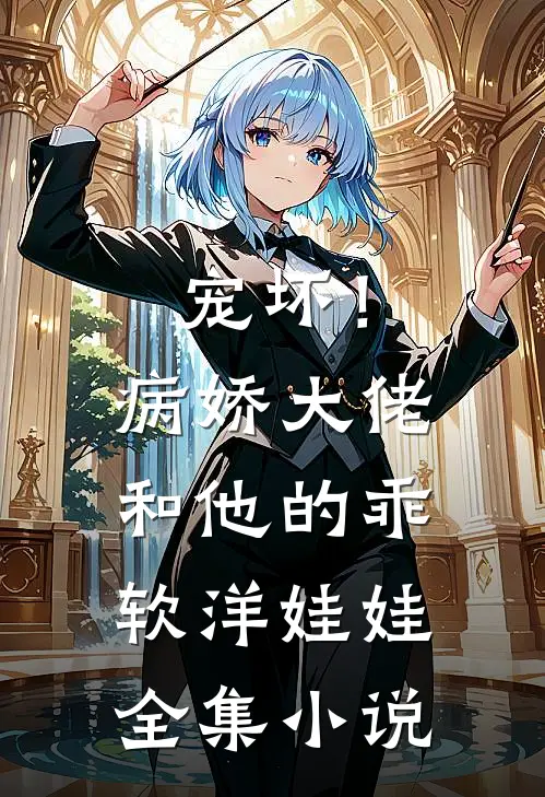 宠坏!病娇大佬和他的乖软洋娃娃全集