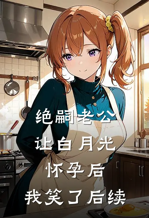 绝嗣老公让白月光怀孕后，我笑了后续