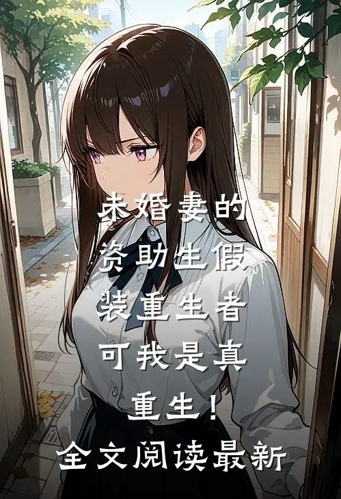 未婚妻的资助生假装重生者，可我是真重生！全文阅读最新