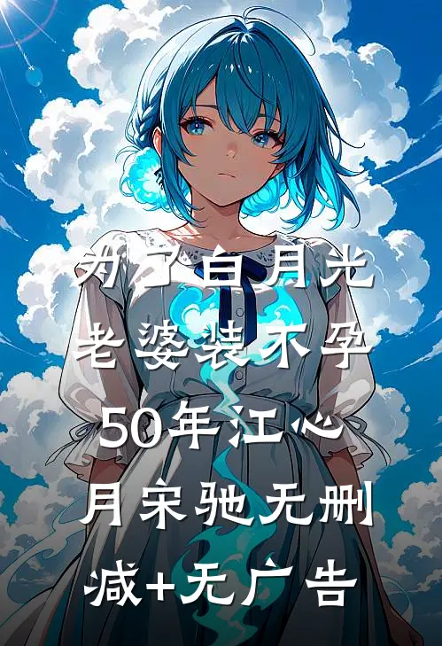 为了白月光，老婆装不孕50年江心月宋驰无删减+无广告