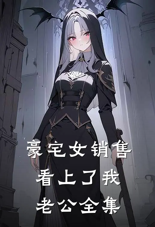 豪宅女销售看上了我老公 全集