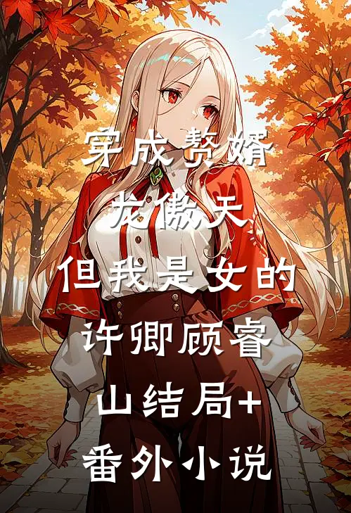 穿成赘婿龙傲天，但我是女的许卿顾睿山结局+番外小说