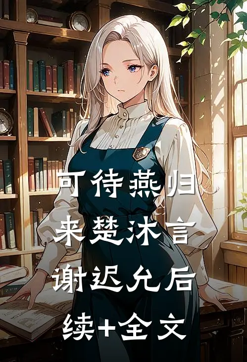 可待燕归来楚沐言谢迟允后续+全文