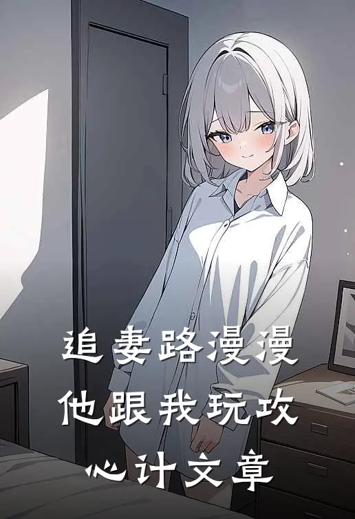 追妻路漫漫，他跟我玩攻心计文章